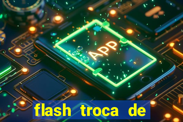 flash troca de corpo parte 2